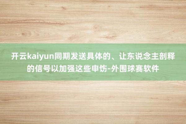 开云kaiyun同期发送具体的、让东说念主剖释的信号以加强这些申饬-外围球赛软件