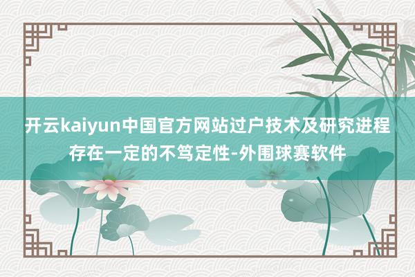 开云kaiyun中国官方网站过户技术及研究进程存在一定的不笃定性-外围球赛软件