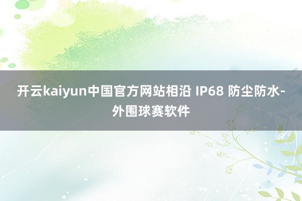 开云kaiyun中国官方网站相沿 IP68 防尘防水-外围球赛软件