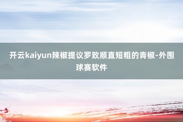 开云kaiyun辣椒提议罗致顺直短粗的青椒-外围球赛软件