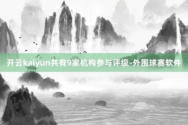 开云kaiyun共有9家机构参与评级-外围球赛软件