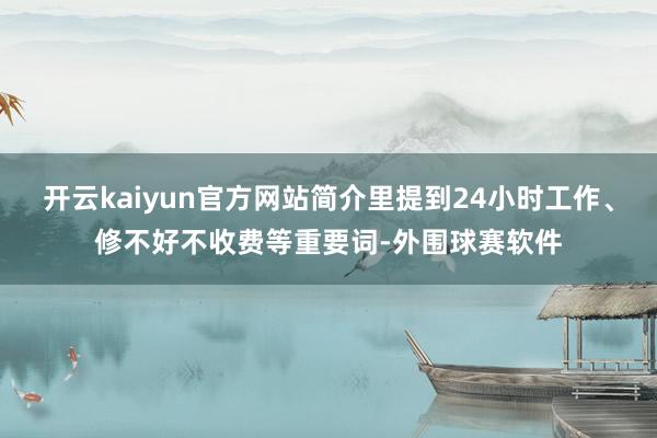 开云kaiyun官方网站简介里提到24小时工作、修不好不收费等重要词-外围球赛软件
