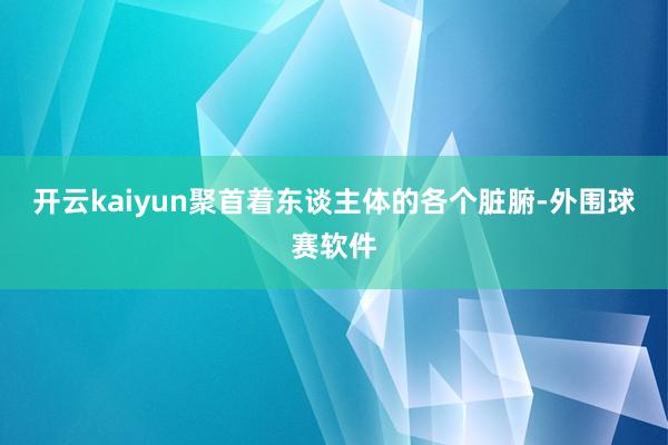 开云kaiyun聚首着东谈主体的各个脏腑-外围球赛软件