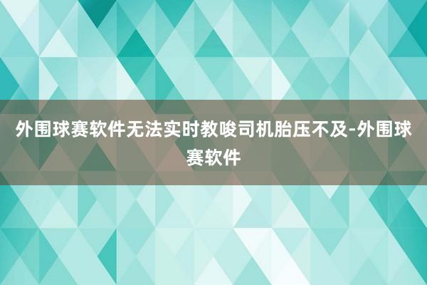外围球赛软件无法实时教唆司机胎压不及-外围球赛软件
