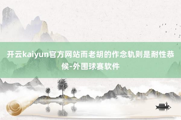 开云kaiyun官方网站而老胡的作念轨则是耐性恭候-外围球赛软件