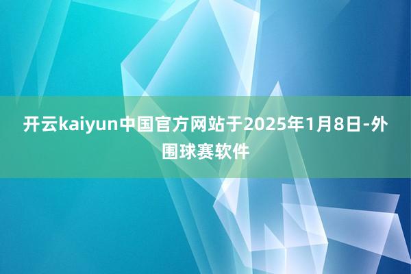 开云kaiyun中国官方网站于2025年1月8日-外围球赛软件