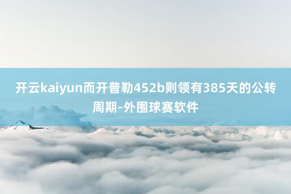 开云kaiyun而开普勒452b则领有385天的公转周期-外围球赛软件