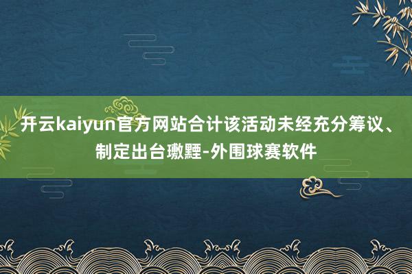 开云kaiyun官方网站合计该活动未经充分筹议、制定出台璷黫-外围球赛软件