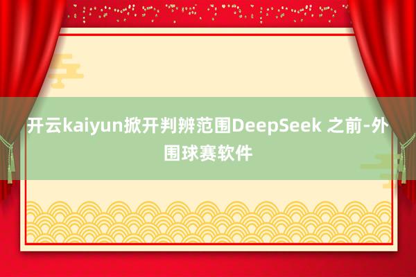 开云kaiyun掀开判辨范围DeepSeek 之前-外围球赛软件