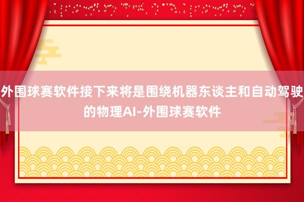 外围球赛软件接下来将是围绕机器东谈主和自动驾驶的物理AI-外围球赛软件
