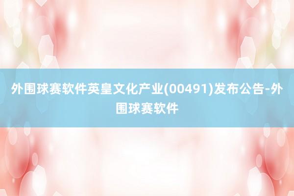 外围球赛软件英皇文化产业(00491)发布公告-外围球赛软件