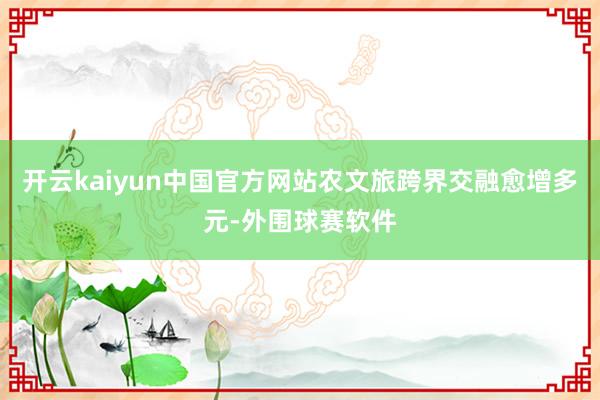 开云kaiyun中国官方网站农文旅跨界交融愈增多元-外围球赛软件