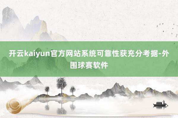 开云kaiyun官方网站系统可靠性获充分考据-外围球赛软件