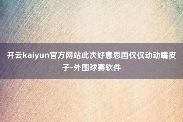 开云kaiyun官方网站此次好意思国仅仅动动嘴皮子-外围球赛软件