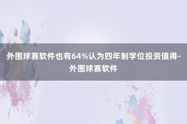 外围球赛软件也有64%认为四年制学位投资值得-外围球赛软件