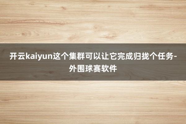 开云kaiyun这个集群可以让它完成归拢个任务-外围球赛软件