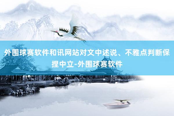 外围球赛软件和讯网站对文中述说、不雅点判断保捏中立-外围球赛软件