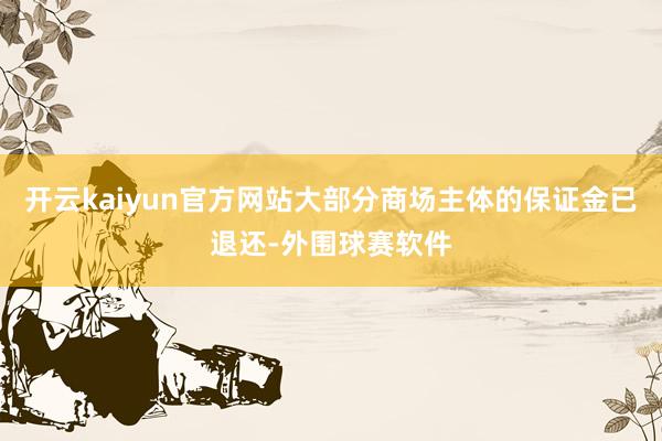 开云kaiyun官方网站大部分商场主体的保证金已退还-外围球赛软件