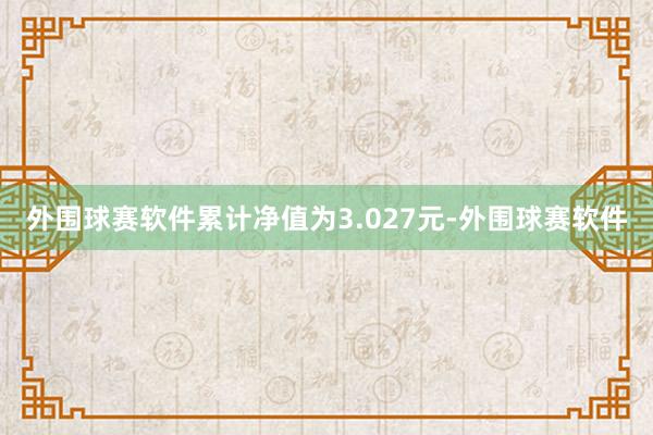 外围球赛软件累计净值为3.027元-外围球赛软件