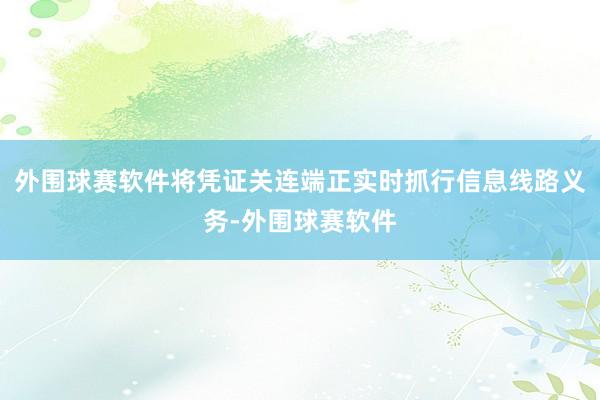 外围球赛软件将凭证关连端正实时抓行信息线路义务-外围球赛软件