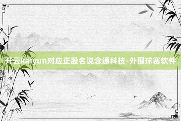 开云kaiyun对应正股名说念通科技-外围球赛软件