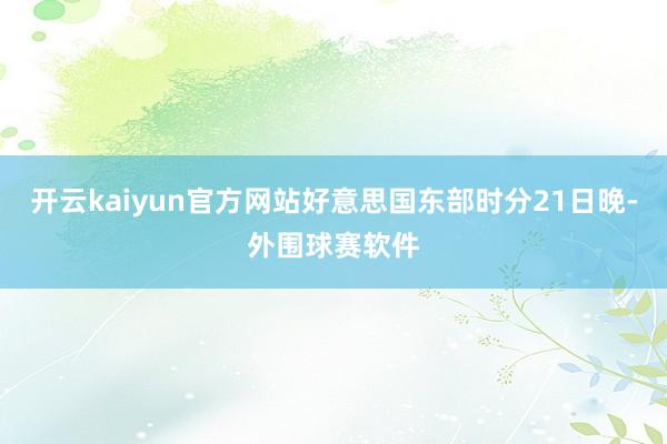 开云kaiyun官方网站好意思国东部时分21日晚-外围球赛软件