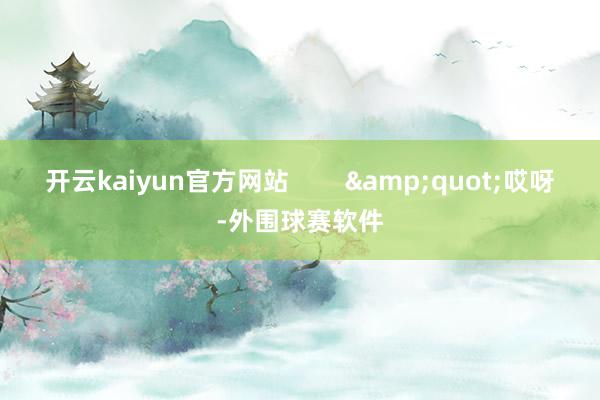 开云kaiyun官方网站 "哎呀-外围球赛软件