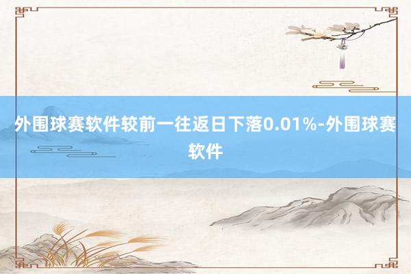 外围球赛软件较前一往返日下落0.01%-外围球赛软件