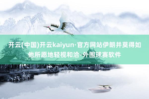 开云(中国)开云kaiyun·官方网站伊朗并莫得如他所愿地轻视和洽-外围球赛软件