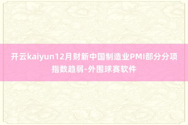 开云kaiyun12月财新中国制造业PMI部分分项指数趋弱-外围球赛软件