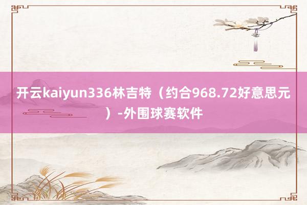 开云kaiyun336林吉特（约合968.72好意思元）-外围球赛软件