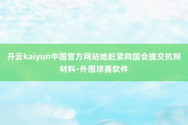 开云kaiyun中国官方网站她赶紧向国会提交抗辩材料-外围球赛软件