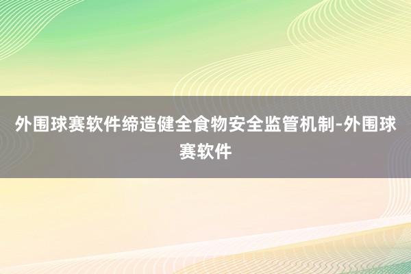 外围球赛软件缔造健全食物安全监管机制-外围球赛软件