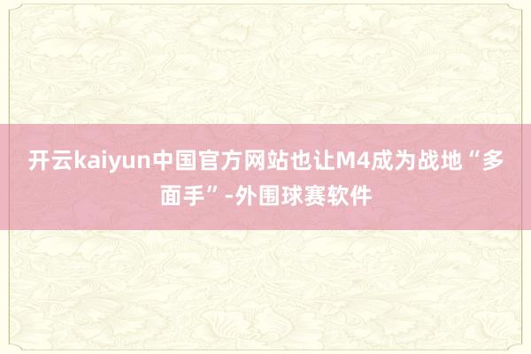 开云kaiyun中国官方网站也让M4成为战地“多面手”-外围球赛软件