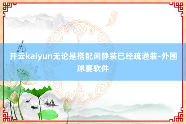 开云kaiyun无论是搭配闲静装已经疏通装-外围球赛软件