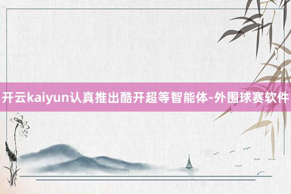 开云kaiyun认真推出酷开超等智能体-外围球赛软件