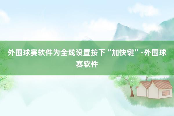 外围球赛软件为全线设置按下“加快键”-外围球赛软件