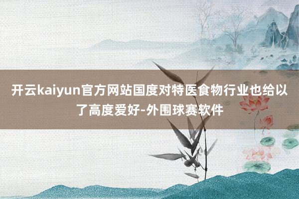 开云kaiyun官方网站国度对特医食物行业也给以了高度爱好-外围球赛软件