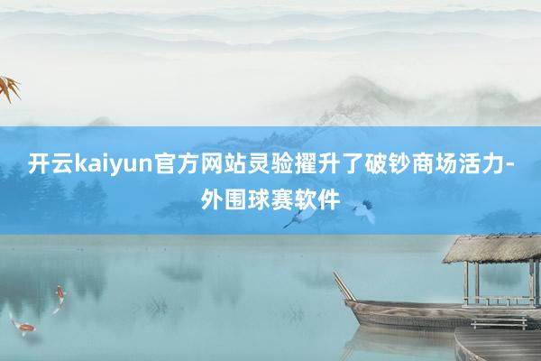 开云kaiyun官方网站灵验擢升了破钞商场活力-外围球赛软件