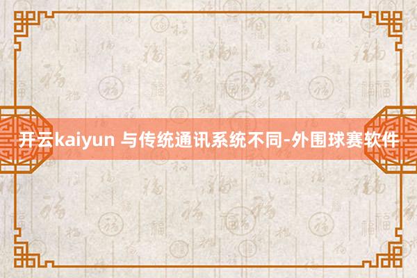 开云kaiyun 与传统通讯系统不同-外围球赛软件