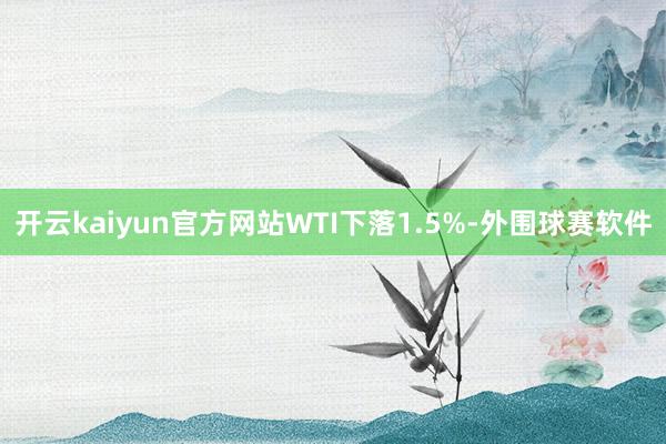 开云kaiyun官方网站　　WTI下落1.5%-外围球赛软件