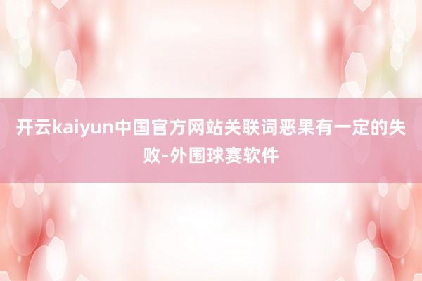 开云kaiyun中国官方网站关联词恶果有一定的失败-外围球赛软件