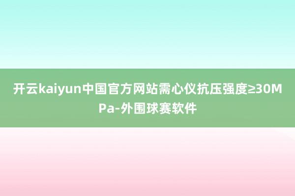 开云kaiyun中国官方网站需心仪抗压强度≥30MPa-外围球赛软件