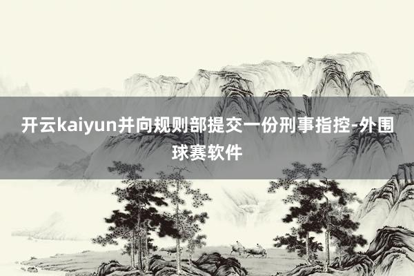 开云kaiyun并向规则部提交一份刑事指控-外围球赛软件