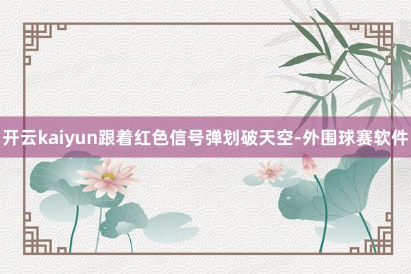 开云kaiyun跟着红色信号弹划破天空-外围球赛软件