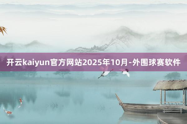 开云kaiyun官方网站　　2025年10月-外围球赛软件