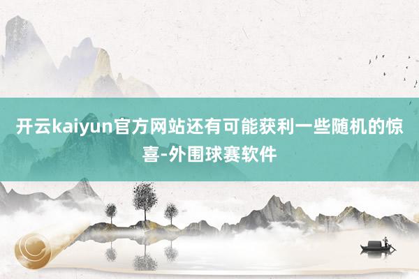 开云kaiyun官方网站还有可能获利一些随机的惊喜-外围球赛软件