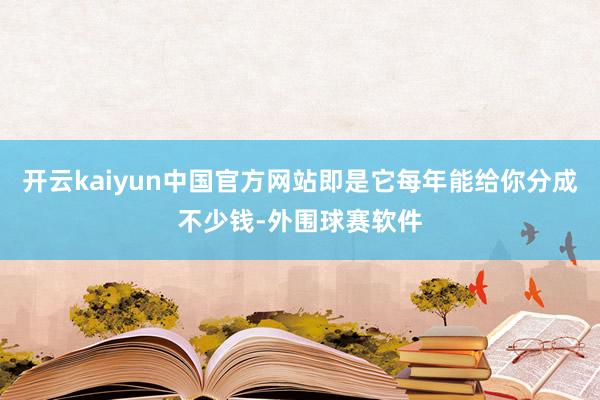 开云kaiyun中国官方网站即是它每年能给你分成不少钱-外围球赛软件