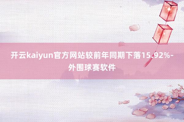开云kaiyun官方网站较前年同期下落15.92%-外围球赛软件