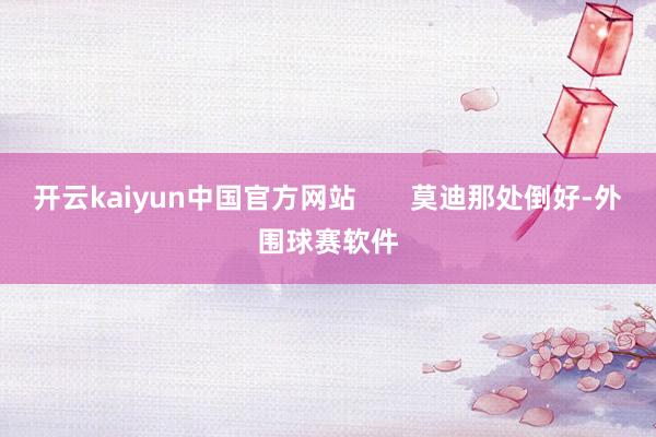 开云kaiyun中国官方网站       莫迪那处倒好-外围球赛软件